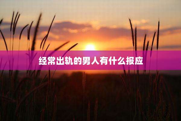 经常出轨的男人有什么报应