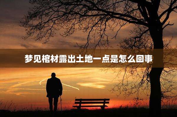 梦见棺材露出土地一点是怎么回事