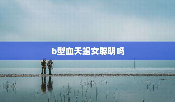 b型血天蝎女聪明吗
